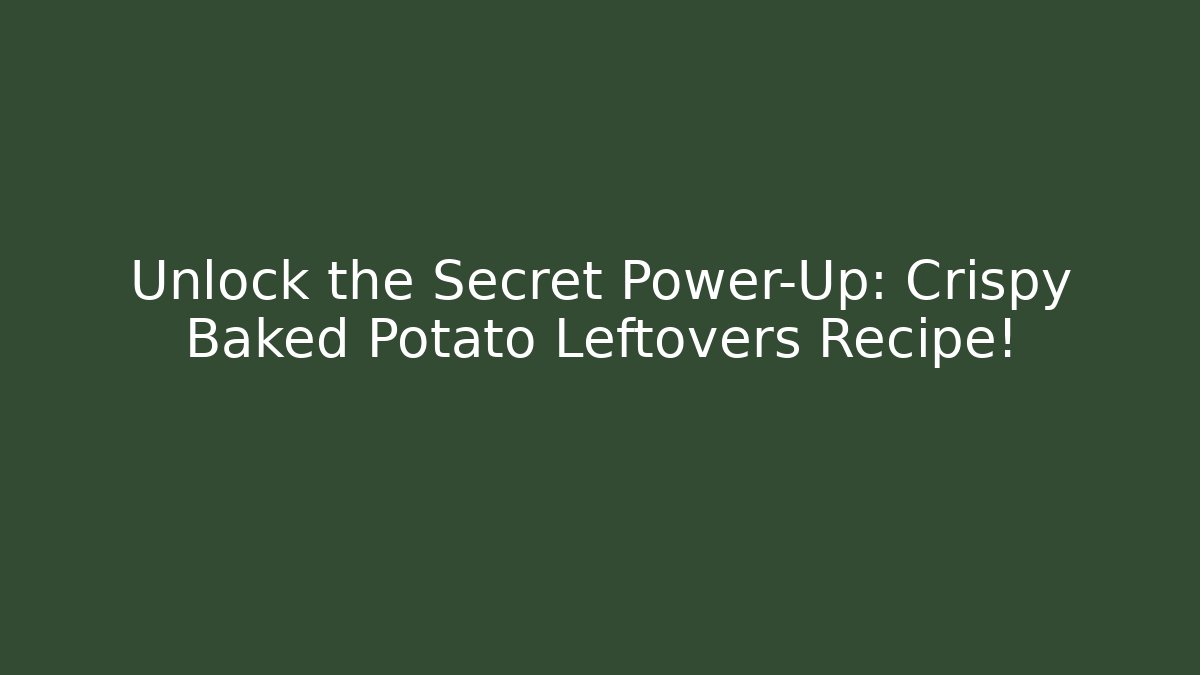 Unlock the Secret Power-Up: Crispy Baked Potato Leftovers Recipe!