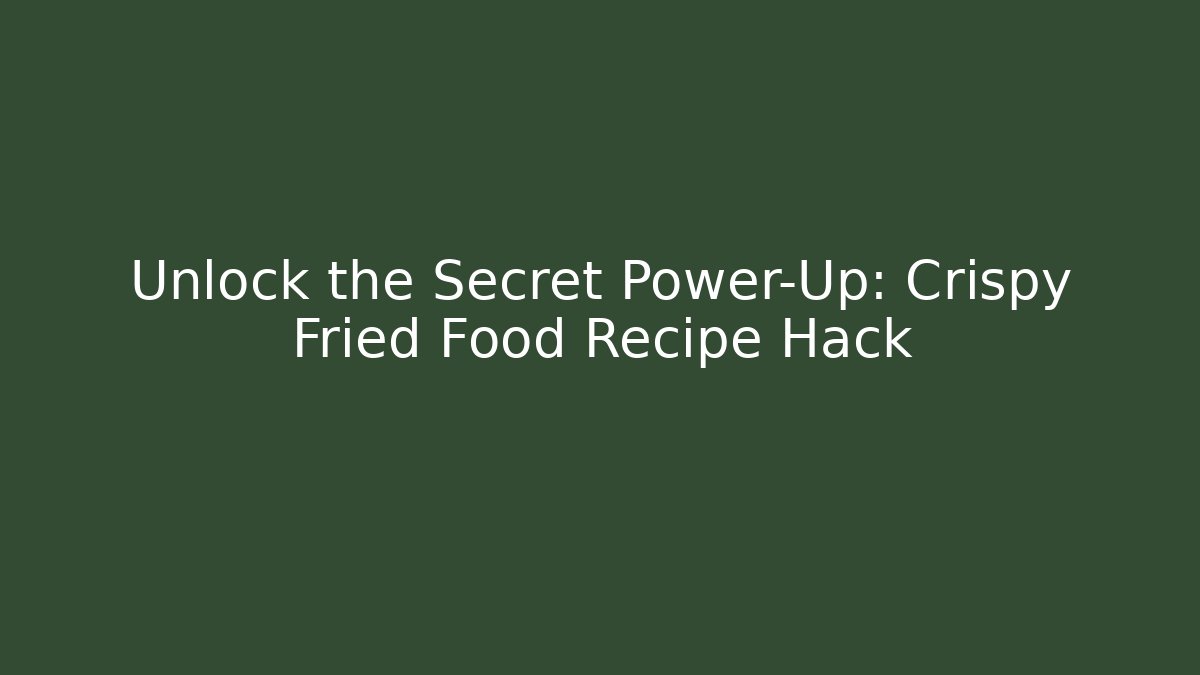 Unlock the Secret Power-Up: Crispy Fried Food Recipe Hack
