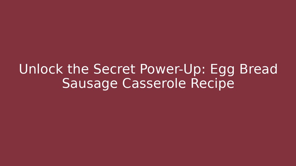 Unlock the Secret Power-Up: Egg Bread Sausage Casserole Recipe