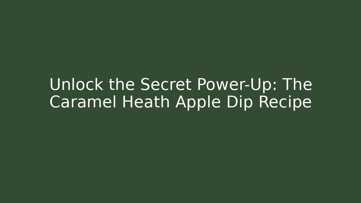 Unlock the Secret Power-Up: The Caramel Heath Apple Dip Recipe