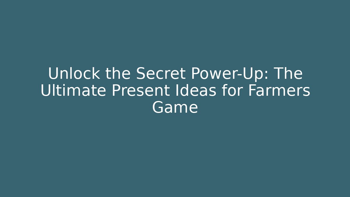 Unlock the Secret Power-Up: The Ultimate Present Ideas for Farmers Game