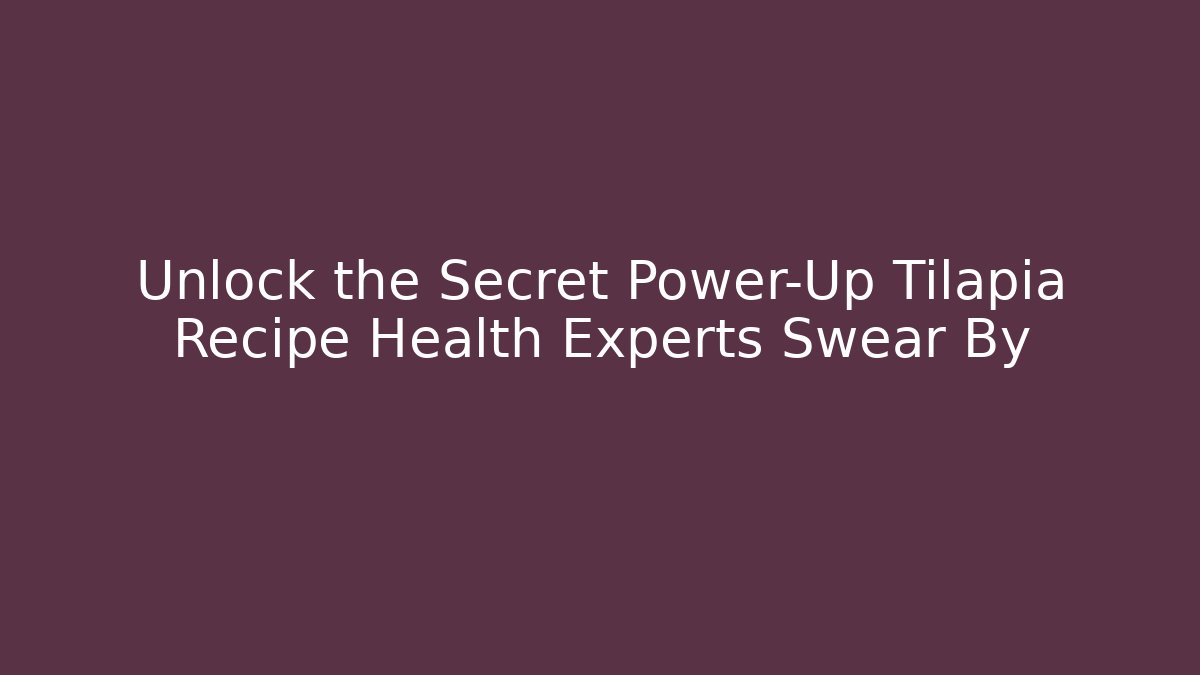 Unlock the Secret Power-Up Tilapia Recipe Health Experts Swear By