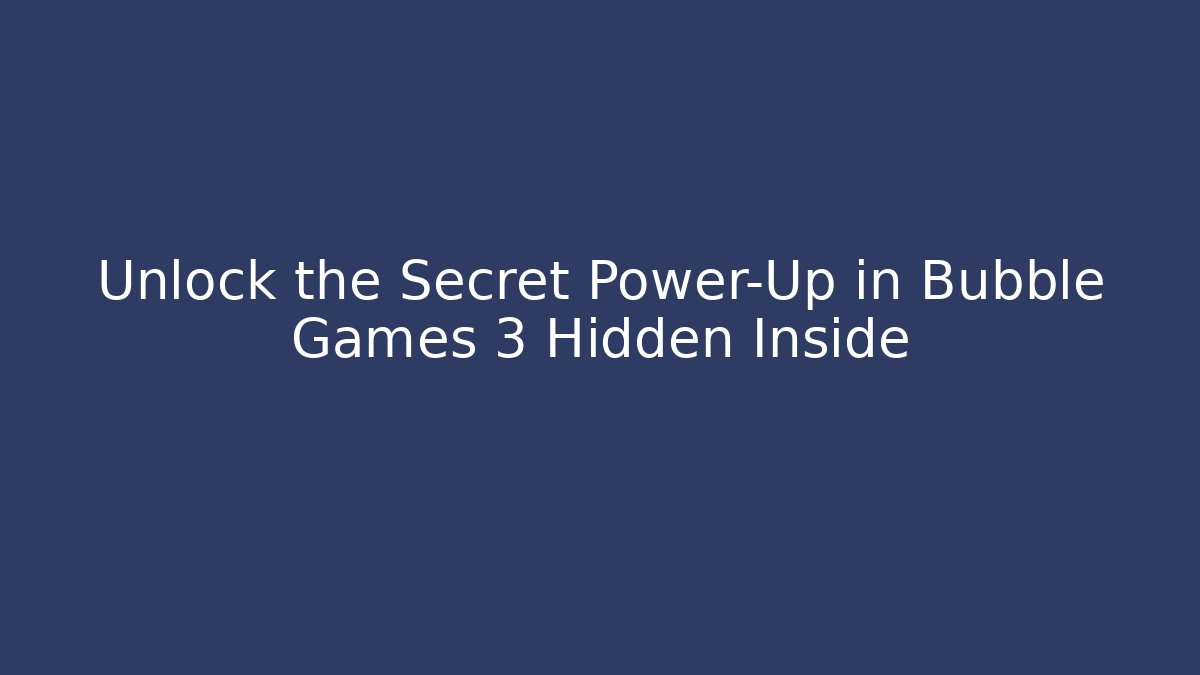 Unlock the Secret Power-Up in Bubble Games 3 Hidden Inside - Create More Assets