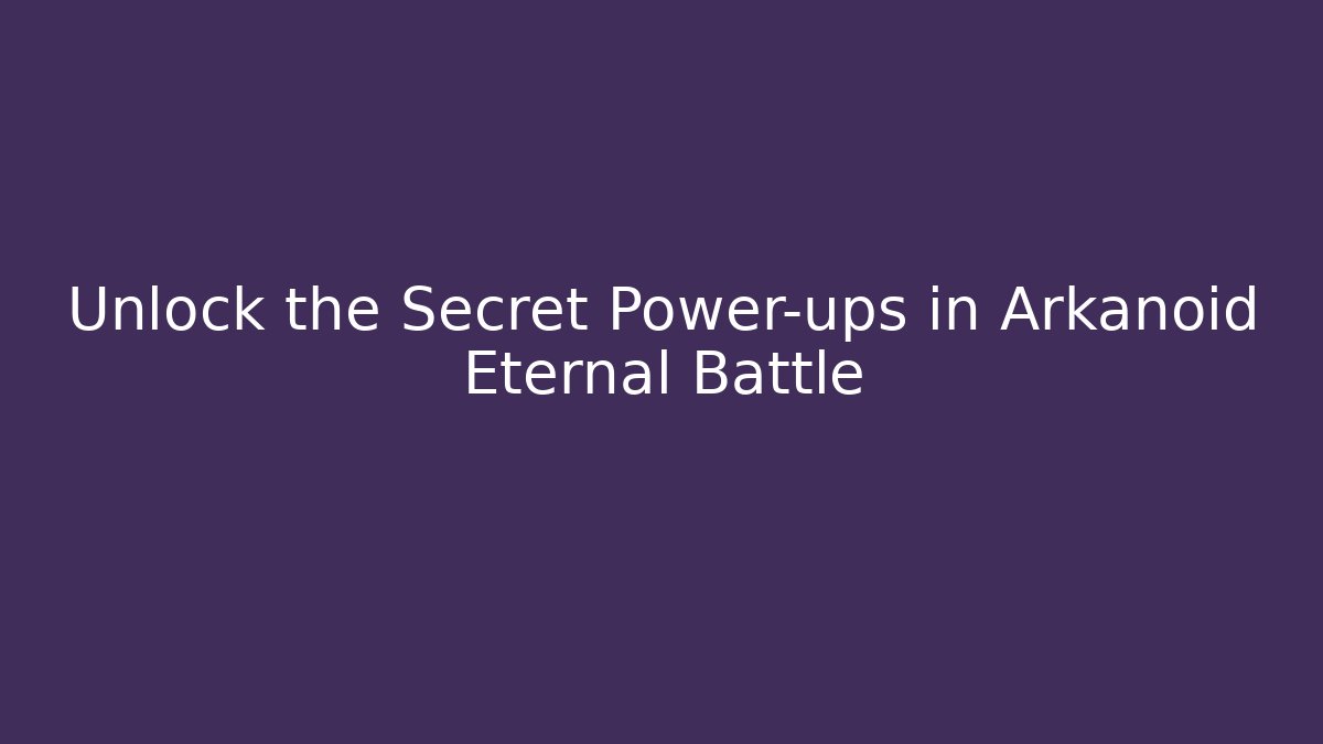 Unlock the Secret Power-ups in Arkanoid Eternal Battle