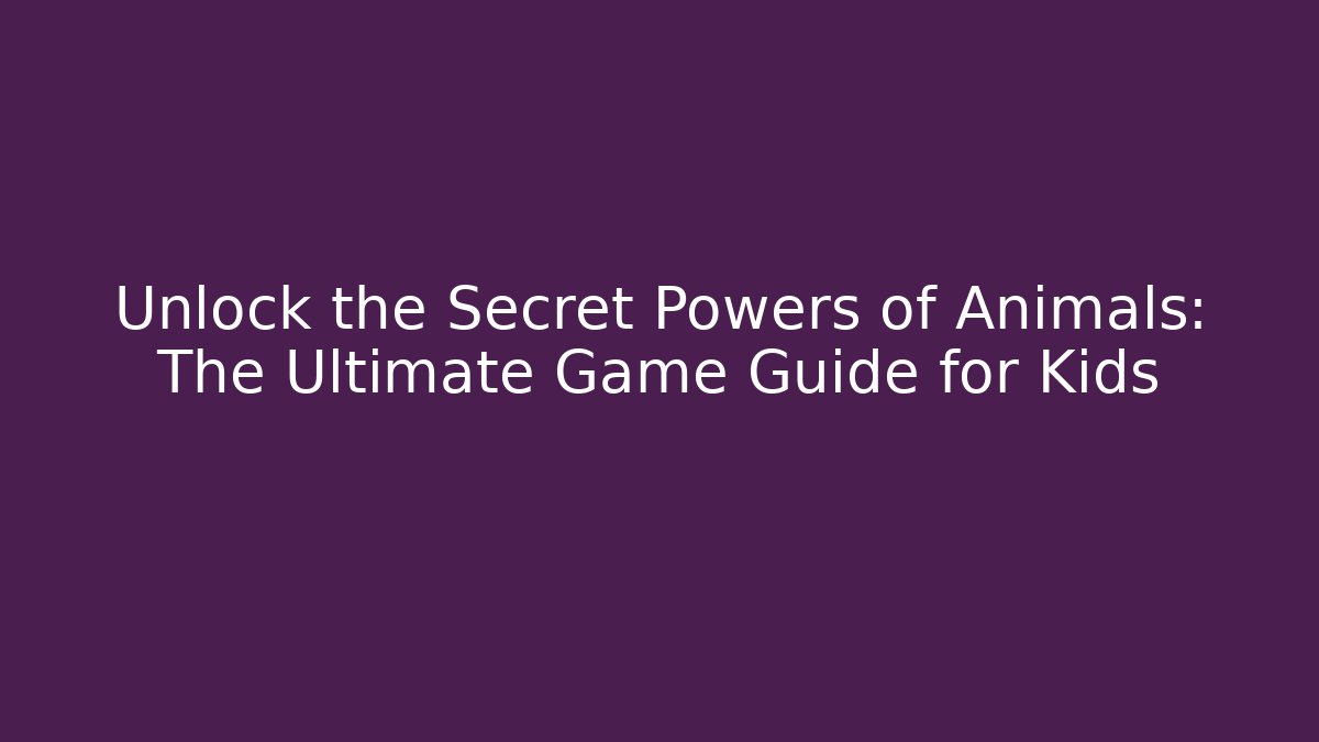 Unlock the Secret Powers of Animals: The Ultimate Game Guide for Kids
