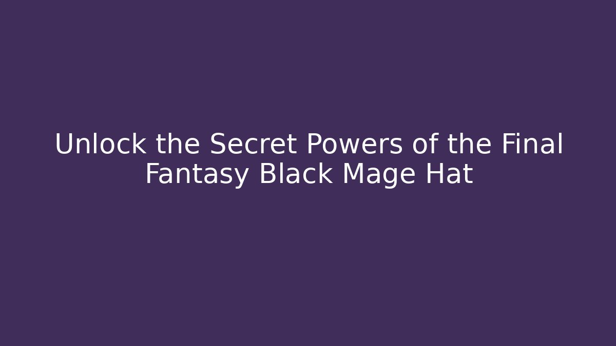 Unlock the Secret Powers of the Final Fantasy Black Mage Hat