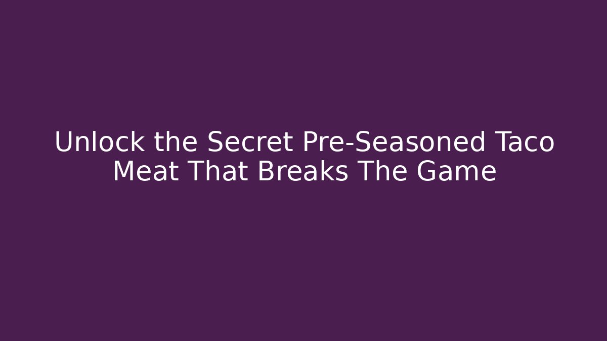 Unlock the Secret Pre-Seasoned Taco Meat That Breaks The Game