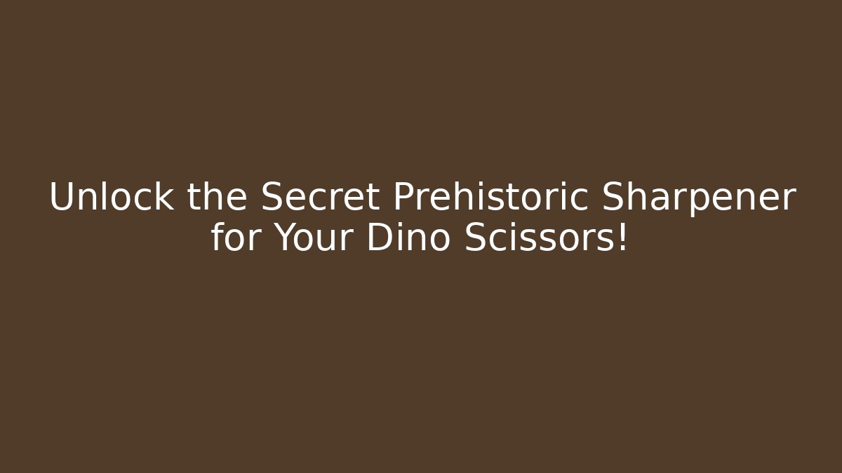 Unlock the Secret Prehistoric Sharpener for Your Dino Scissors!