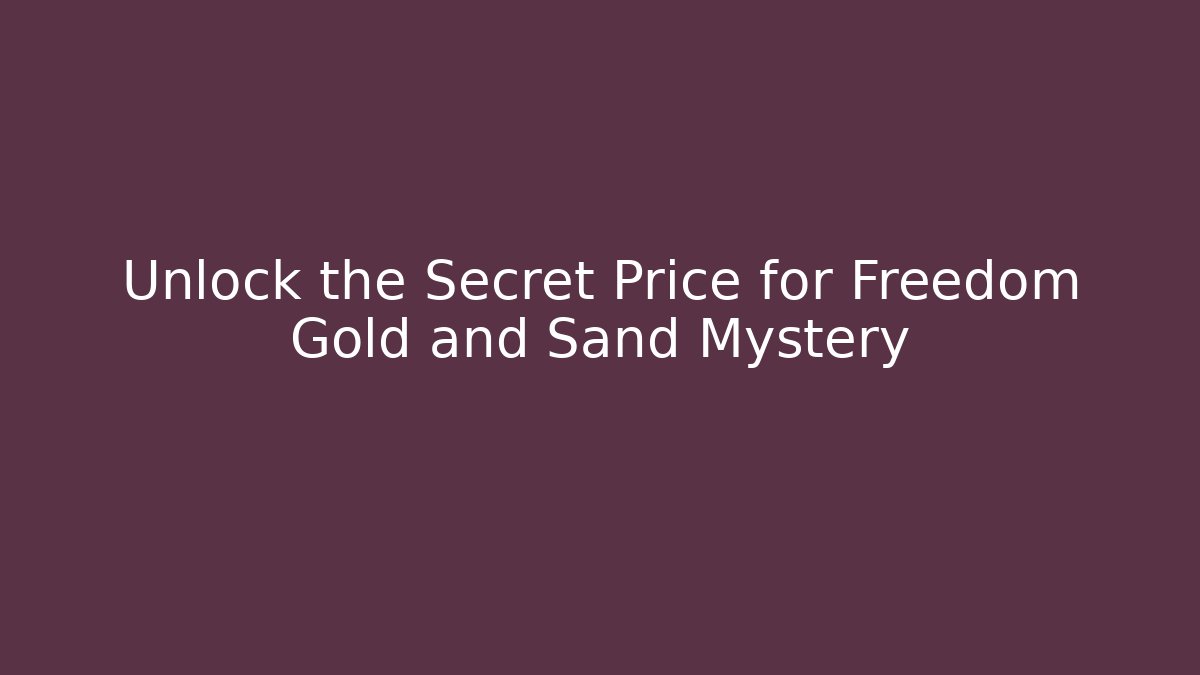 Unlock the Secret Price for Freedom Gold and Sand Mystery