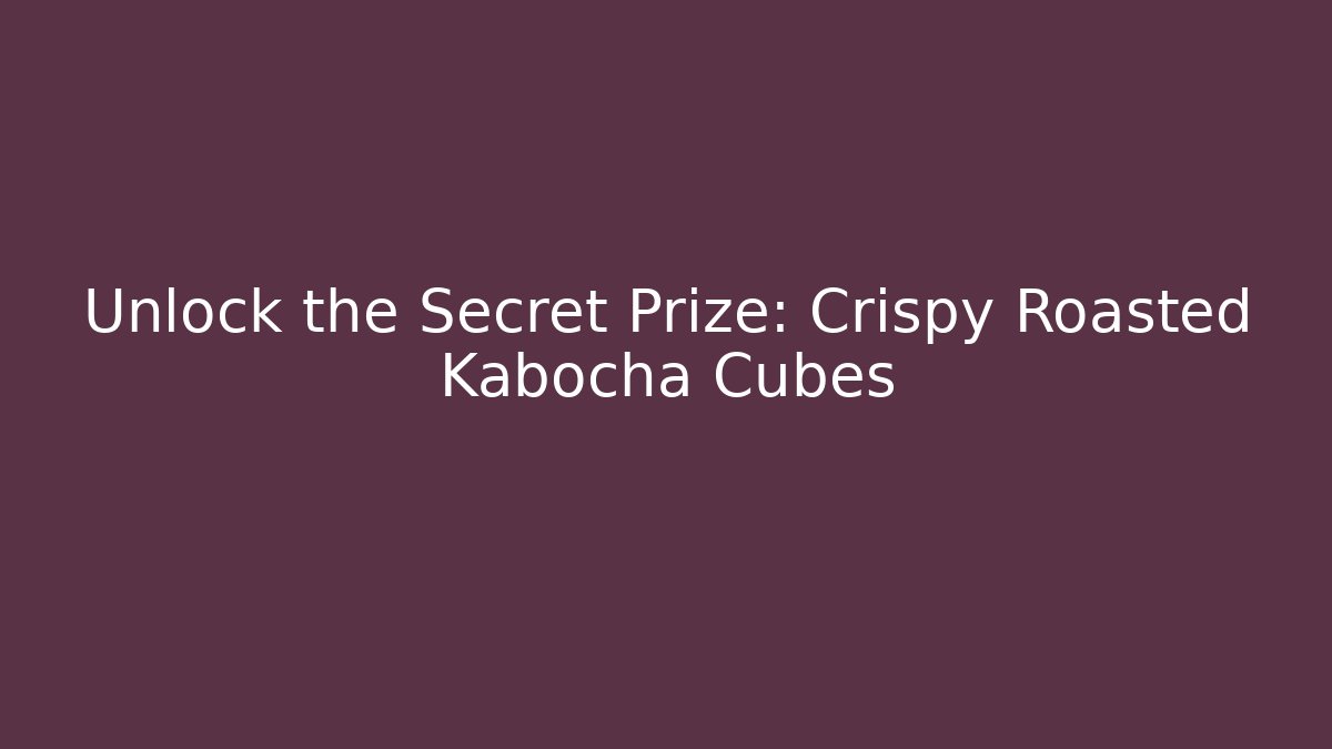 Unlock the Secret Prize: Crispy Roasted Kabocha Cubes