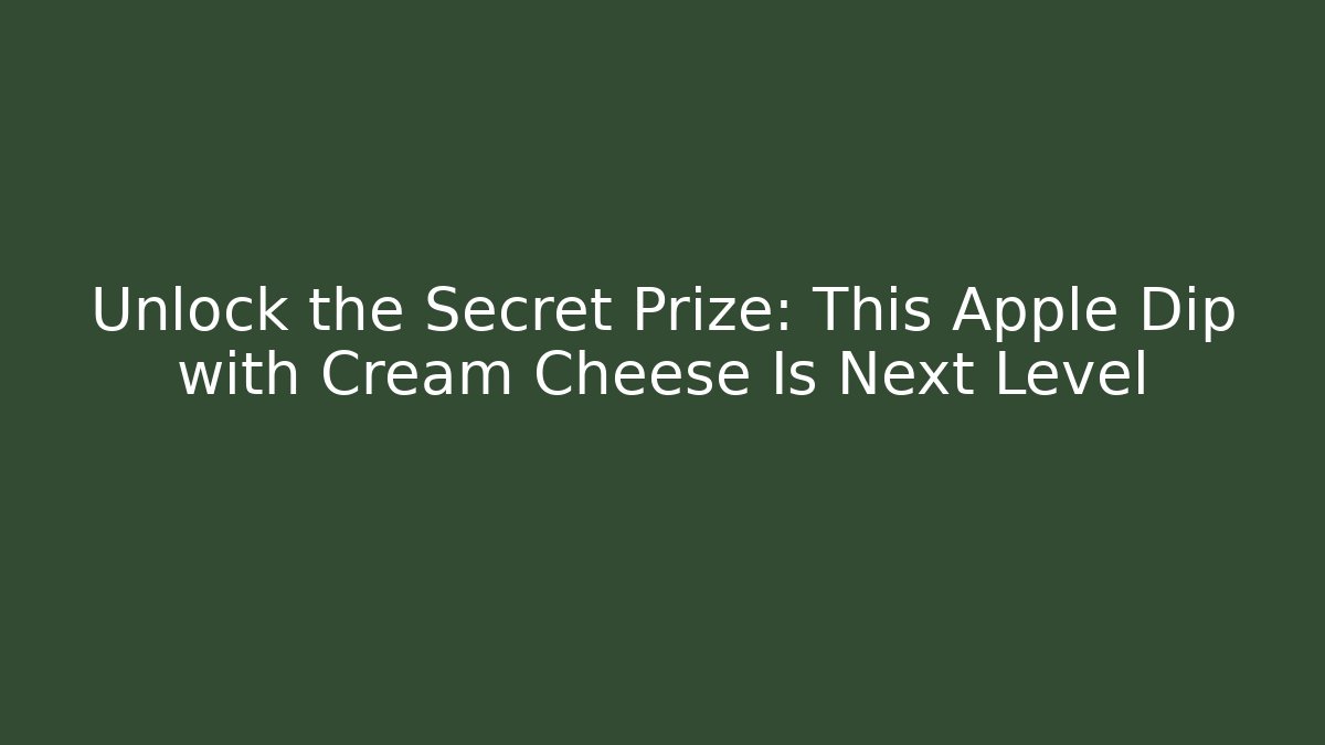 Unlock the Secret Prize: This Apple Dip with Cream Cheese Is Next Level