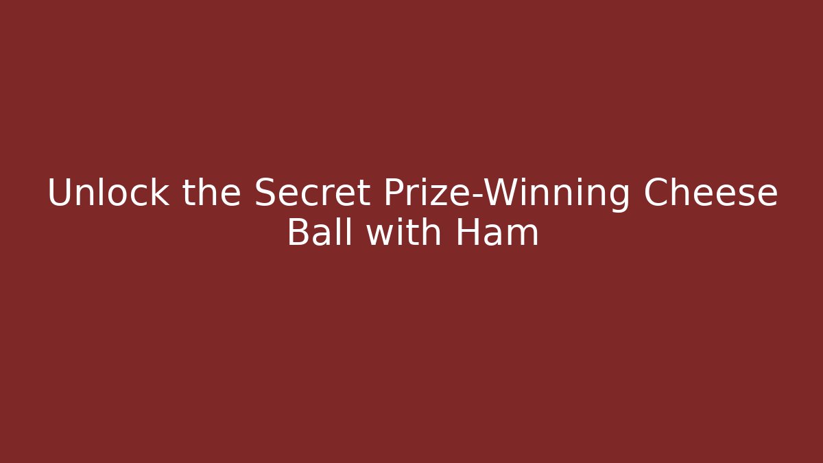 Unlock the Secret Prize-Winning Cheese Ball with Ham