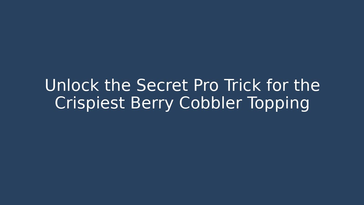 Unlock the Secret Pro Trick for the Crispiest Berry Cobbler Topping