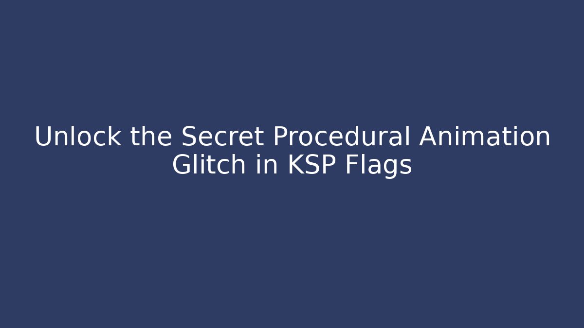 Unlock the Secret Procedural Animation Glitch in KSP Flags