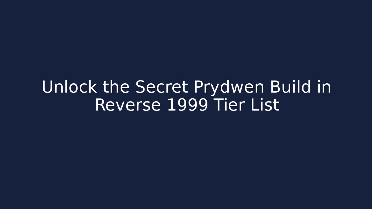 Unlock the Secret Prydwen Build in Reverse 1999 Tier List
