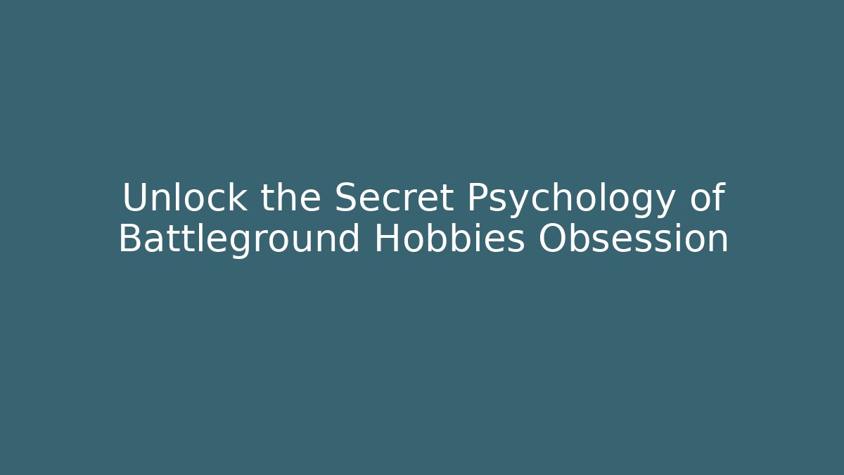 Unlock the Secret Psychology of Battleground Hobbies Obsession
