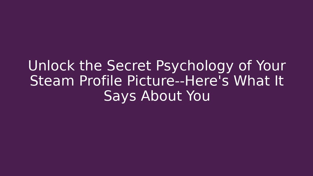 Unlock the Secret Psychology of Your Steam Profile Picture—Here's What It Says About You