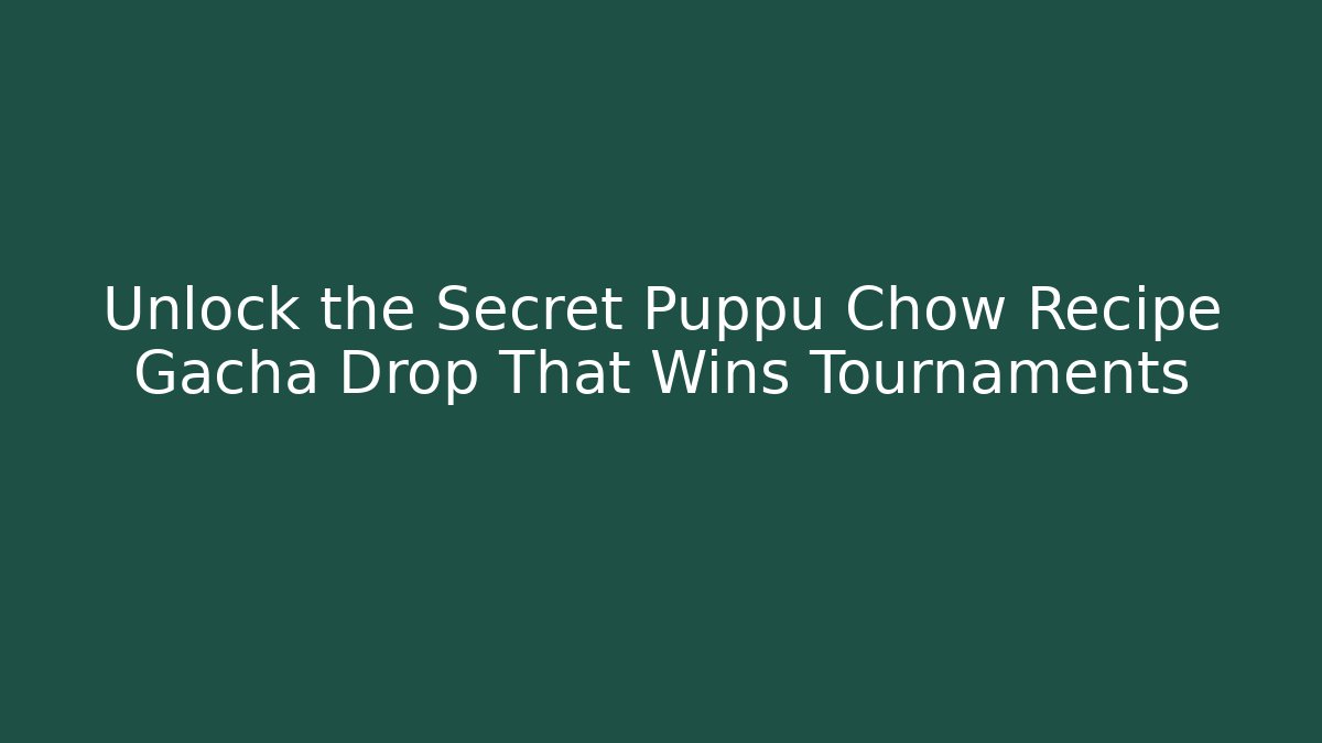 Unlock the Secret Puppu Chow Recipe Gacha Drop That Wins Tournaments