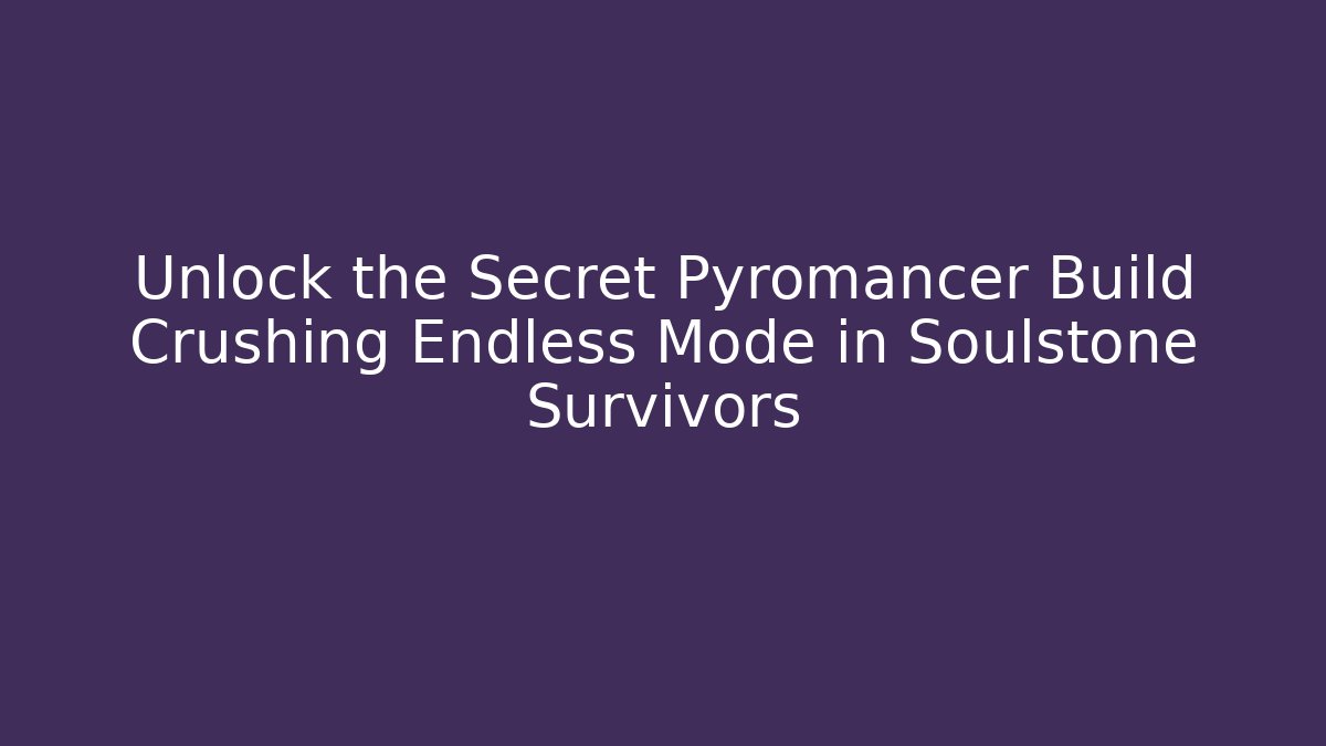 Unlock the Secret Pyromancer Build Crushing Endless Mode in Soulstone Survivors