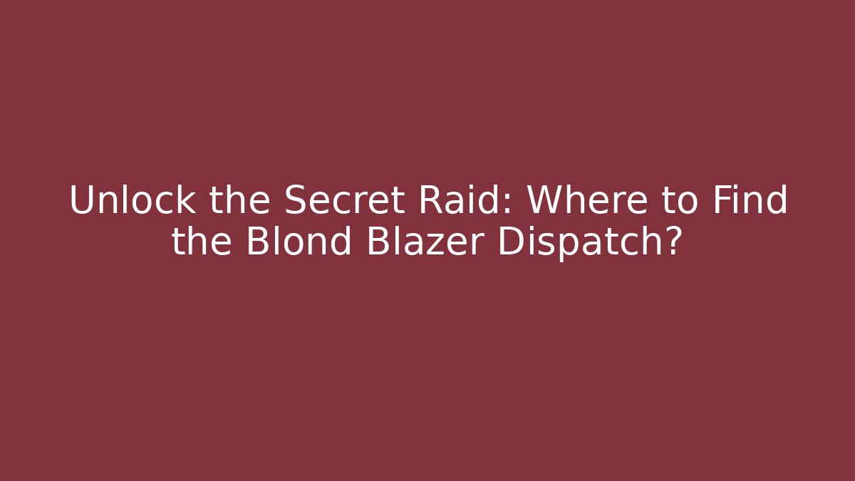Unlock the Secret Raid: Where to Find the Blond Blazer Dispatch?