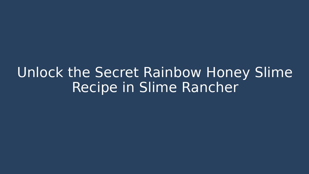 Unlock the Secret Rainbow Honey Slime Recipe in Slime Rancher