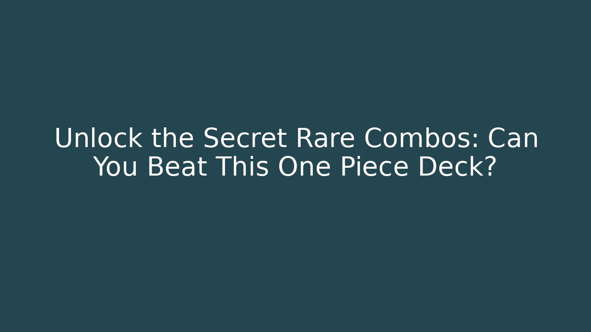 Unlock the Secret Rare Combos: Can You Beat This One Piece Deck?
