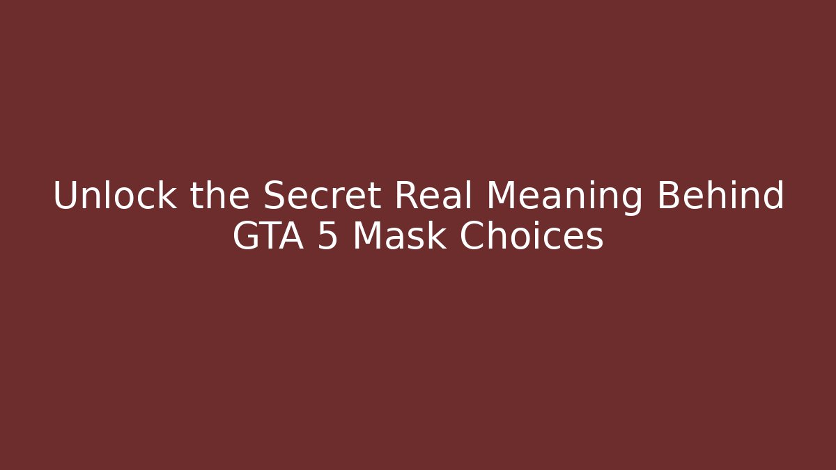 Unlock the Secret Real Meaning Behind GTA 5 Mask Choices