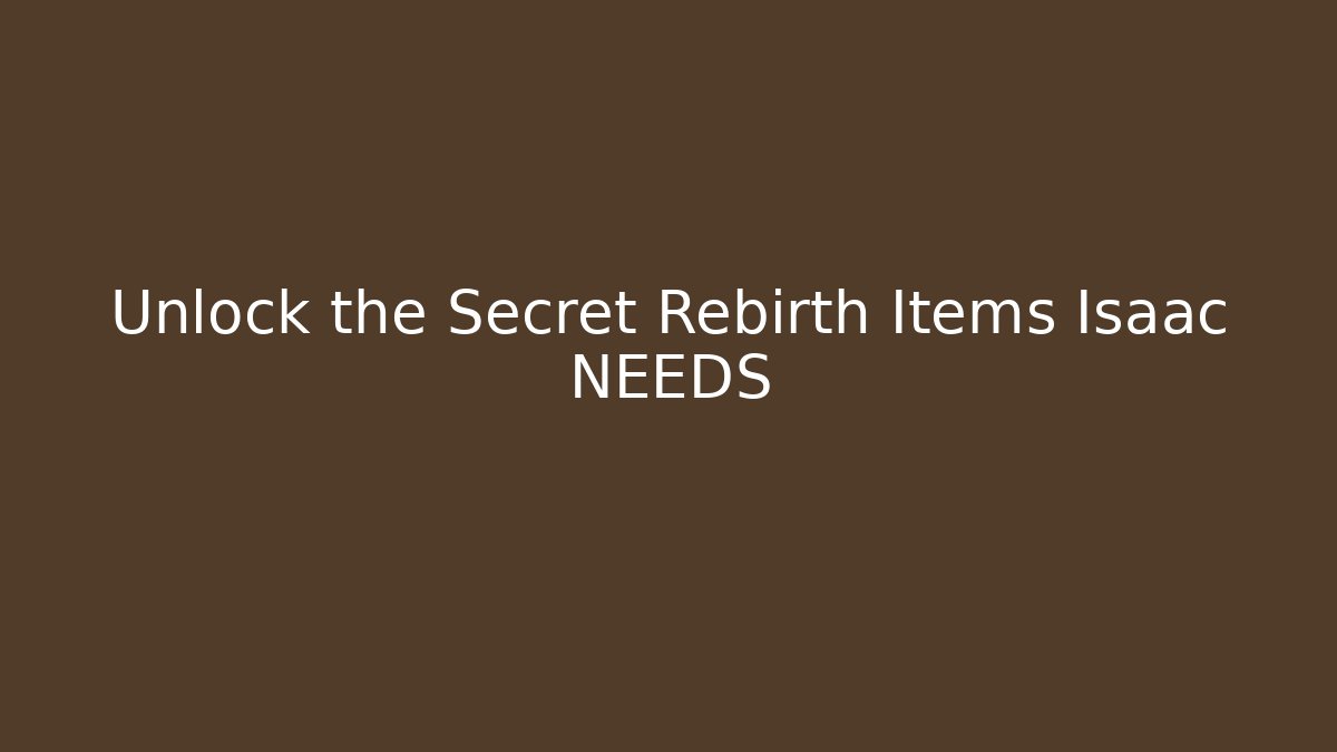 Unlock the Secret Rebirth Items Isaac NEEDS