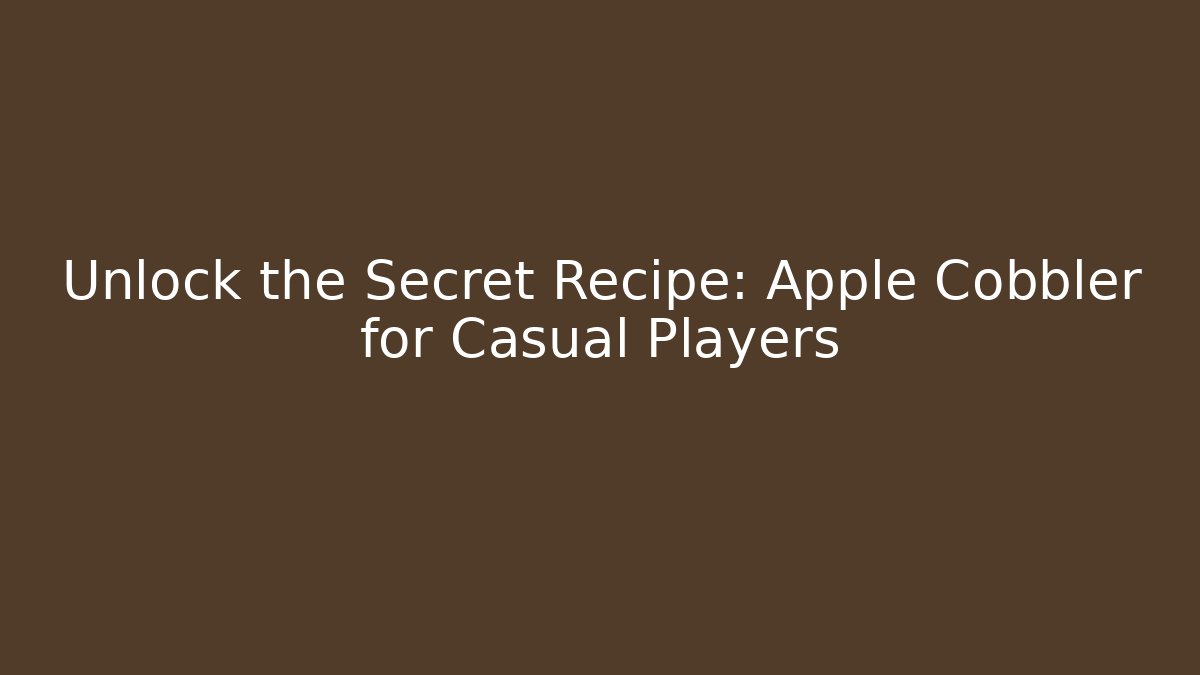 Unlock the Secret Recipe: Apple Cobbler for Casual Players