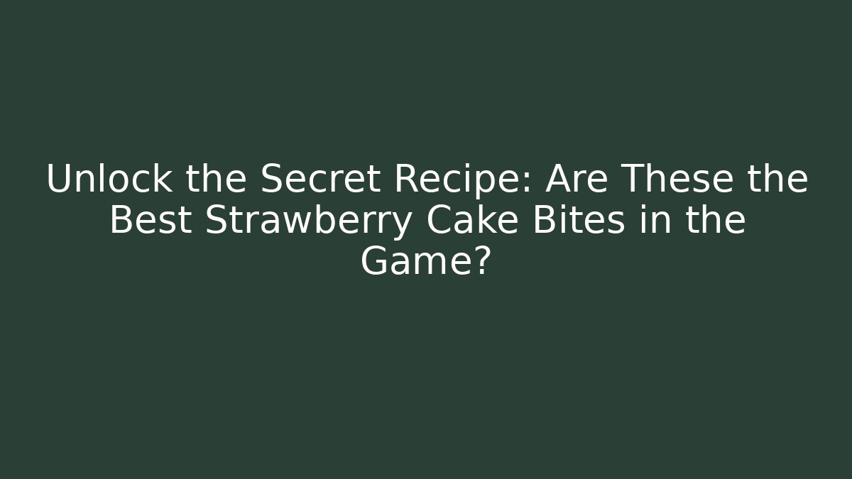 Unlock the Secret Recipe: Are These the Best Strawberry Cake Bites in the Game?