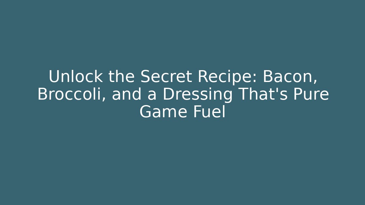 Unlock the Secret Recipe: Bacon, Broccoli, and a Dressing That’s Pure Game Fuel