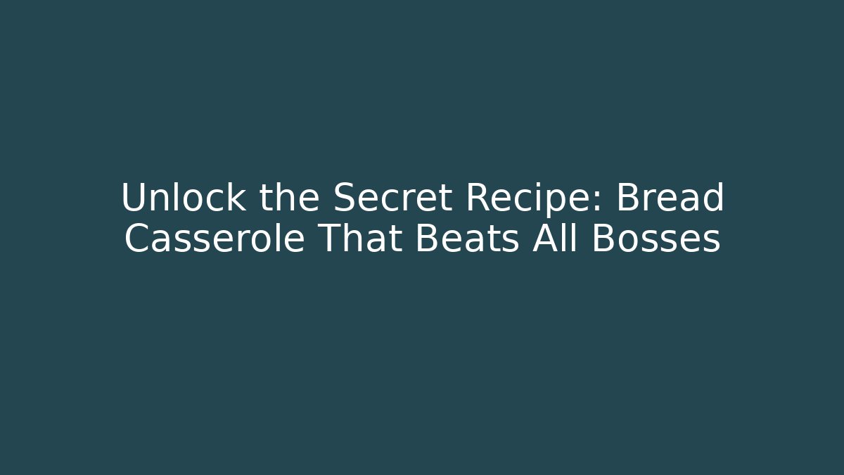 Unlock the Secret Recipe: Bread Casserole That Beats All Bosses