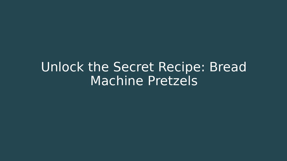 Unlock the Secret Recipe: Bread Machine Pretzels