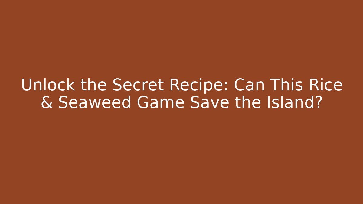 Unlock the Secret Recipe: Can This Rice & Seaweed Game Save the Island?
