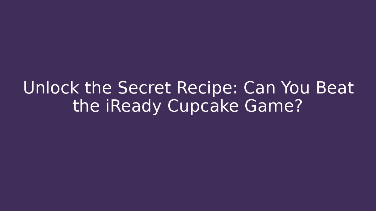 Unlock the Secret Recipe: Can You Beat the iReady Cupcake Game?