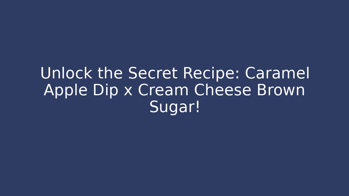 Unlock the Secret Recipe: Caramel Apple Dip x Cream Cheese Brown Sugar!