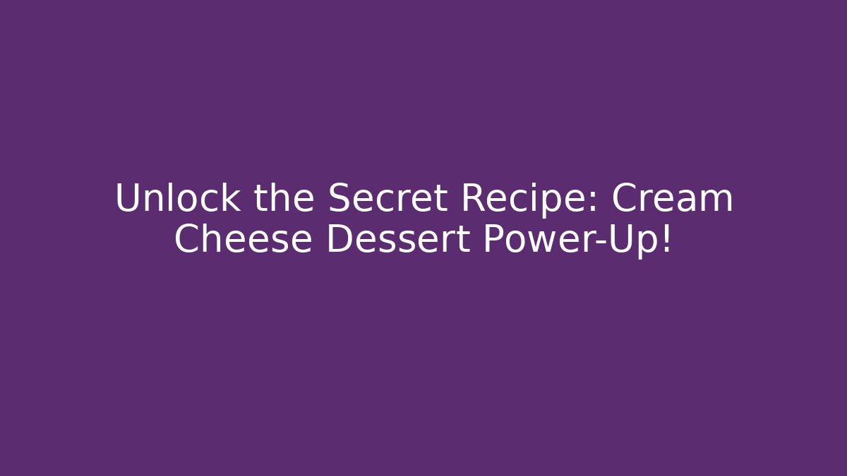 Unlock the Secret Recipe: Cream Cheese Dessert Power-Up!