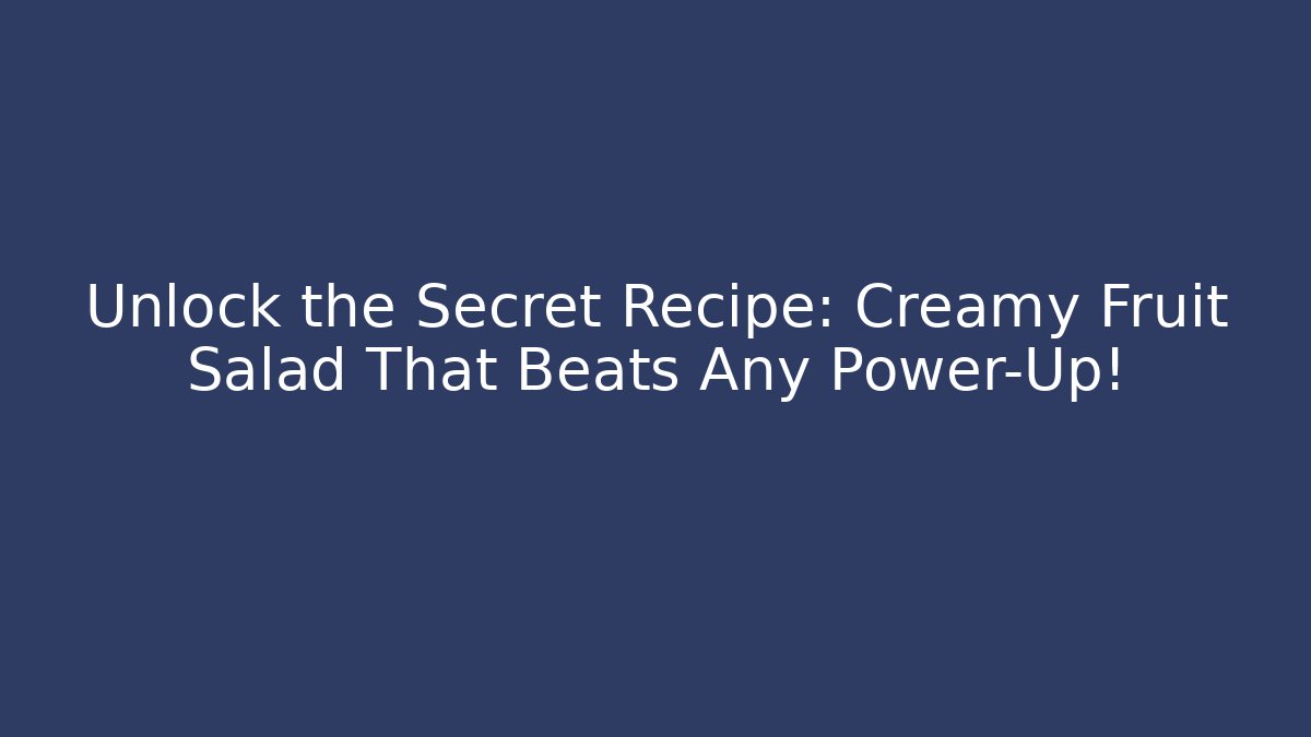 Unlock the Secret Recipe: Creamy Fruit Salad That Beats Any Power-Up!