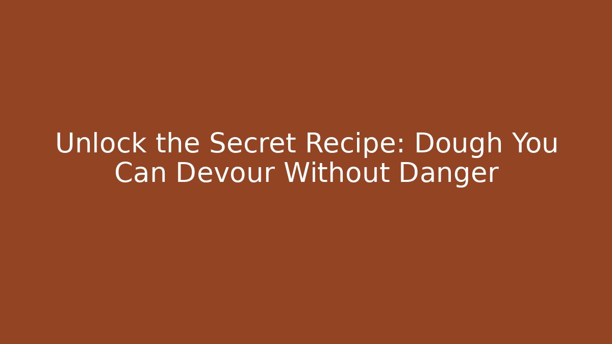 Unlock the Secret Recipe: Dough You Can Devour Without Danger