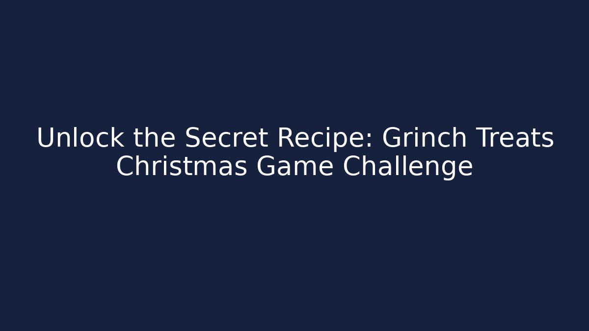 Unlock the Secret Recipe: Grinch Treats Christmas Game Challenge