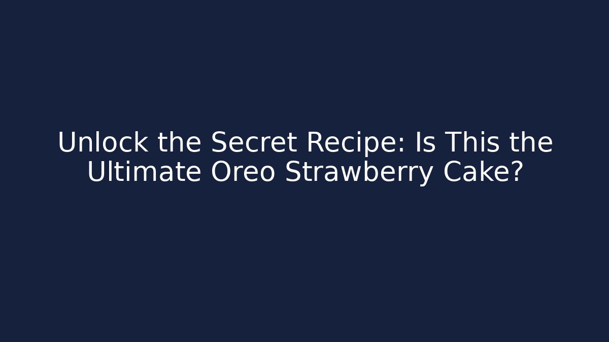 Unlock the Secret Recipe: Is This the Ultimate Oreo Strawberry Cake?