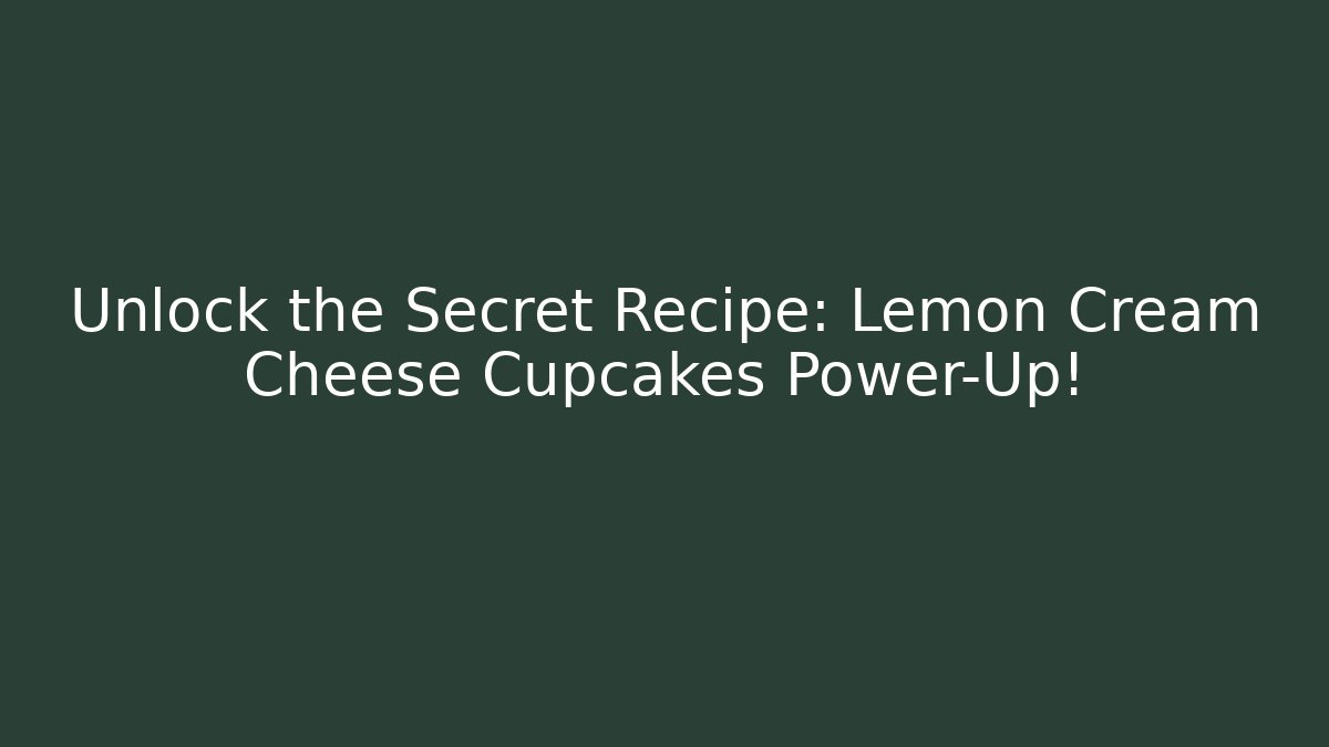 Unlock the Secret Recipe: Lemon Cream Cheese Cupcakes Power-Up!