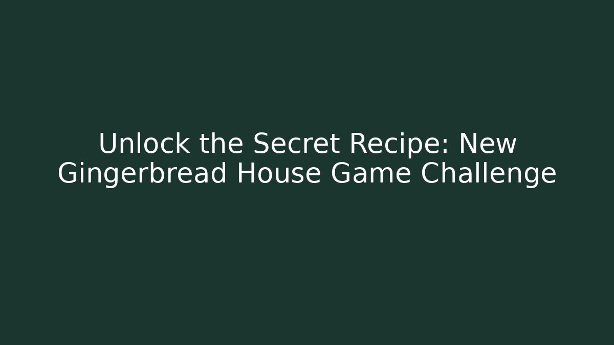 Unlock the Secret Recipe: New Gingerbread House Game Challenge