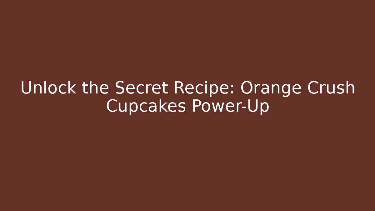 Unlock the Secret Recipe: Orange Crush Cupcakes Power-Up