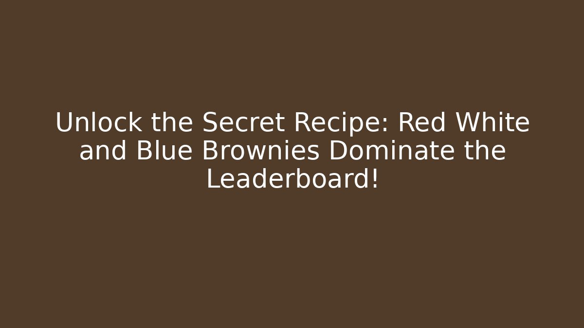 Unlock the Secret Recipe: Red White and Blue Brownies Dominate the Leaderboard!
