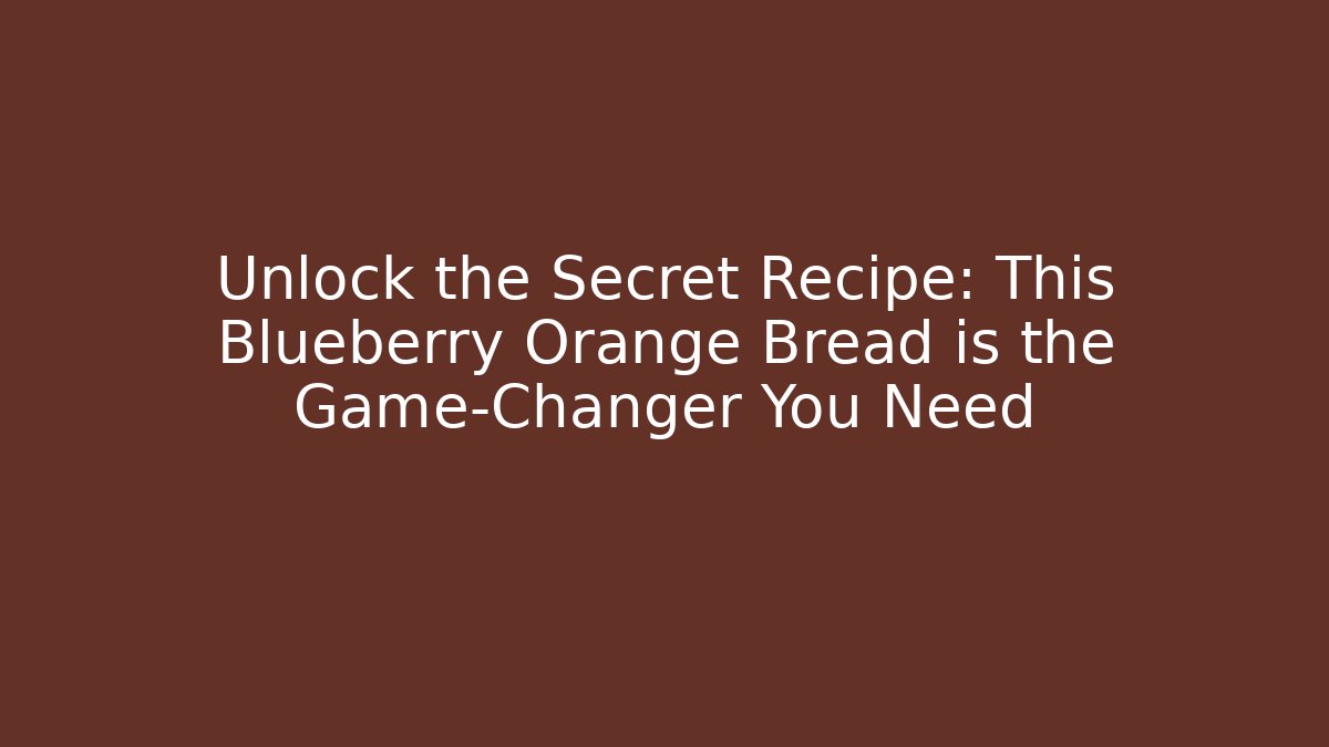 Unlock the Secret Recipe: This Blueberry Orange Bread is the Game-Changer You Need