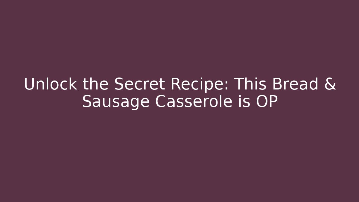 Unlock the Secret Recipe: This Bread & Sausage Casserole is OP