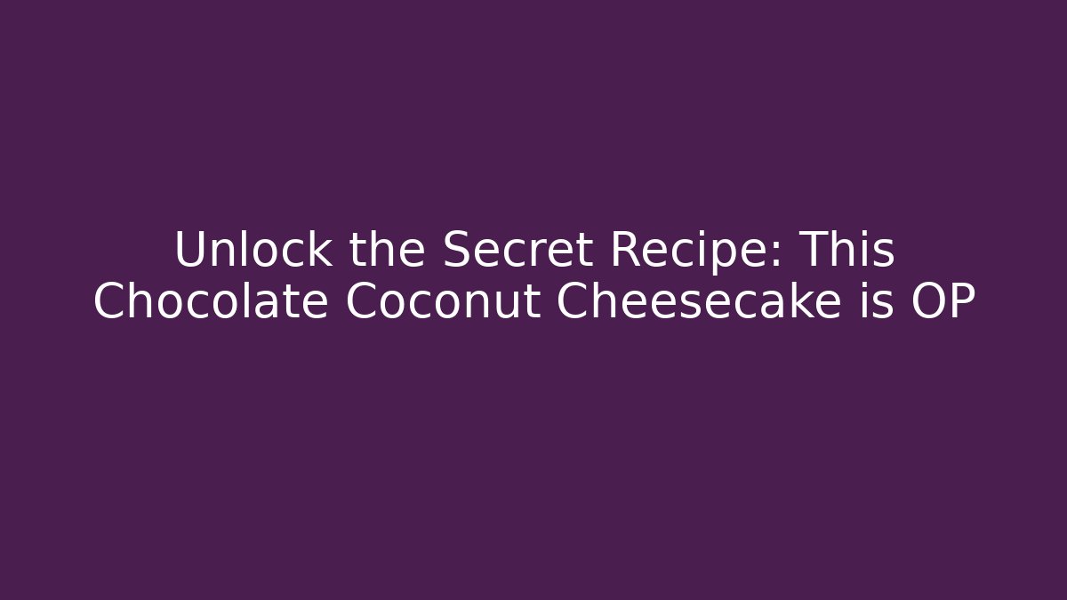 Unlock the Secret Recipe: This Chocolate Coconut Cheesecake is OP