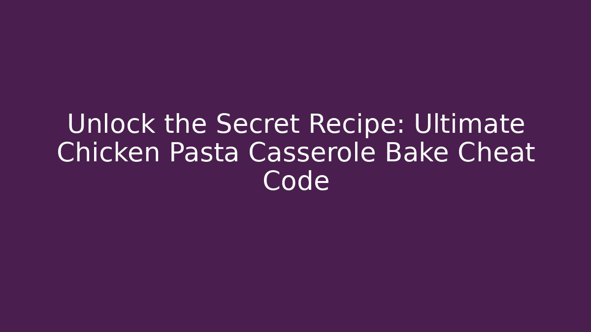 Unlock the Secret Recipe: Ultimate Chicken Pasta Casserole Bake Cheat Code - Create More Assets