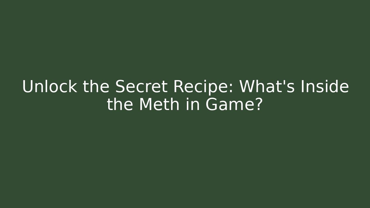 Unlock the Secret Recipe: What's Inside the Meth in Game?